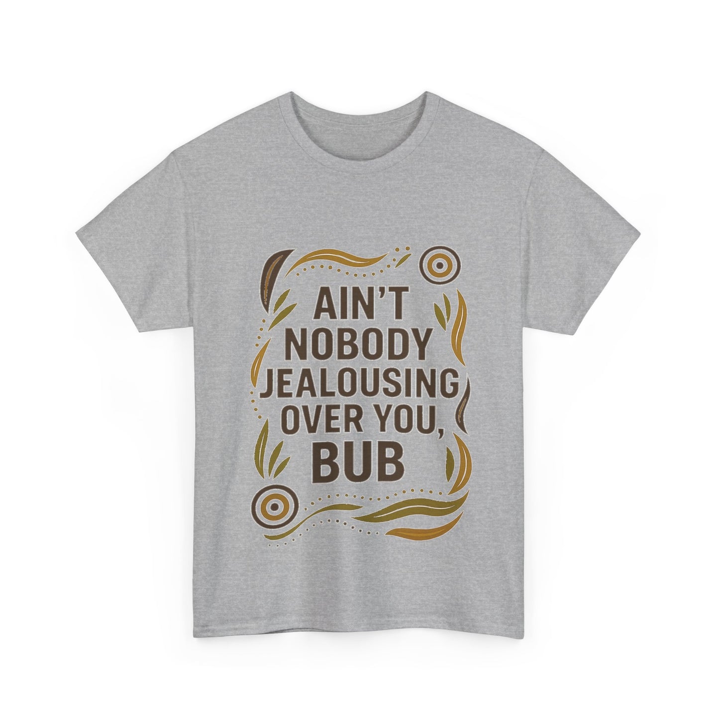 Ain't Nobody Jealousing Over You Bub T-shirt